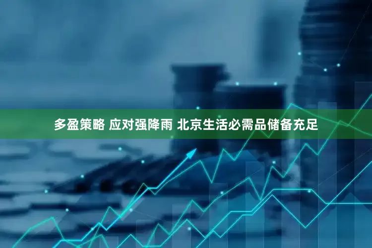 多盈策略 应对强降雨 北京生活必需品储备充足