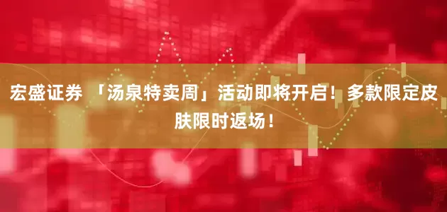 宏盛证券 「汤泉特卖周」活动即将开启！多款限定皮肤限时返场！