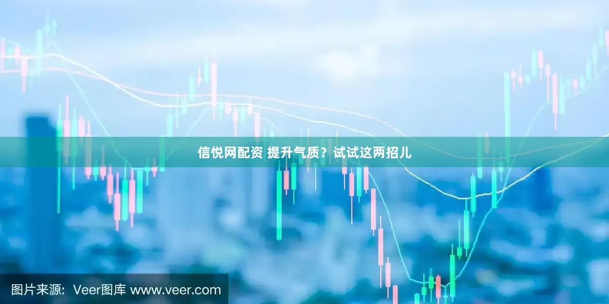 信悦网配资 提升气质？试试这两招儿