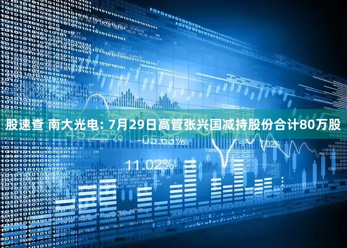 股速查 南大光电: 7月29日高管张兴国减持股份合计80万股