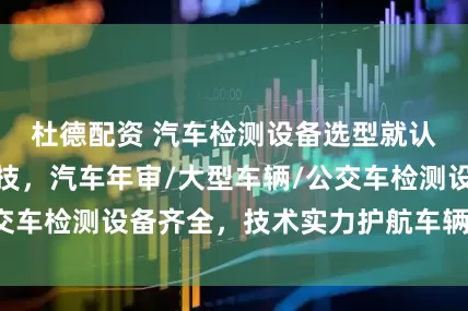 杜德配资 汽车检测设备选型就认准珠海同米科技，汽车年审/大型车辆/公交车检测设备齐全，技术实力护航车辆安全检测