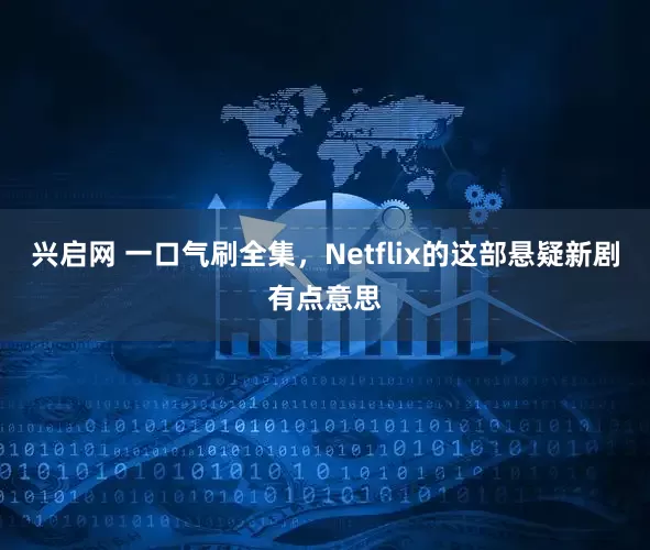 兴启网 一口气刷全集，Netflix的这部悬疑新剧有点意思