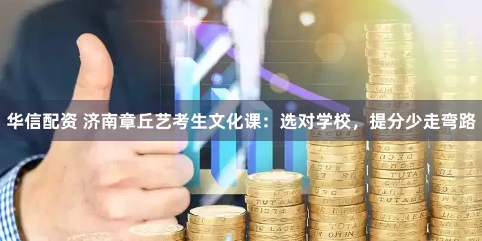 华信配资 济南章丘艺考生文化课：选对学校，提分少走弯路