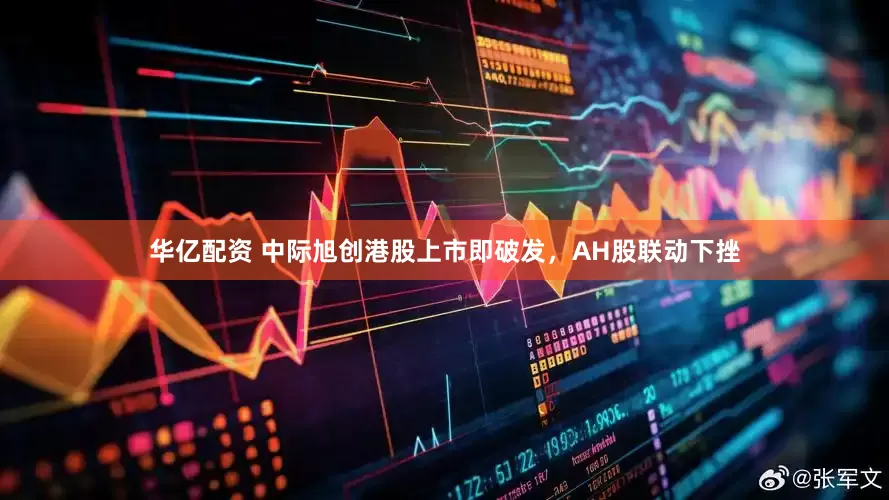 华亿配资 中际旭创港股上市即破发，AH股联动下挫